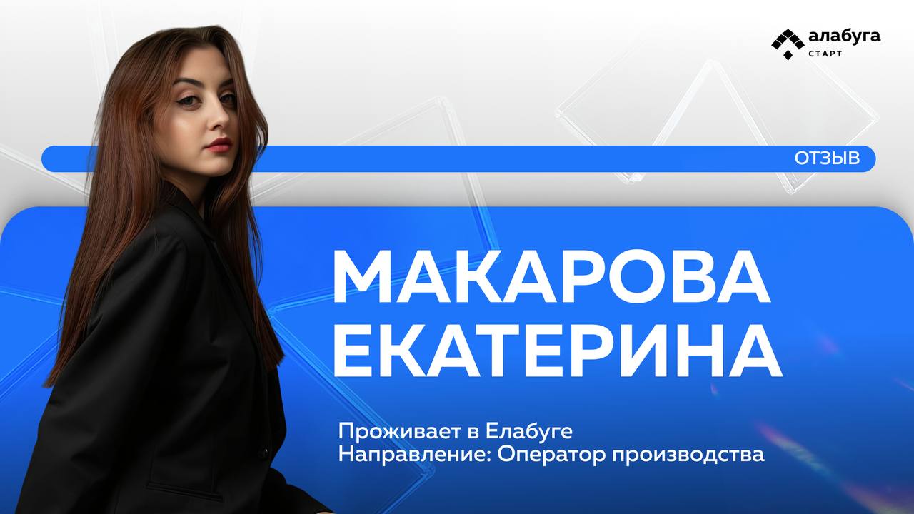 «Это отличный опыт для тех, кто хочет развиваться»: история участницы, выбравшей стажировку и карьеру в «Алабуга Старт»